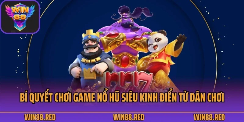 Mẹo Chơi Nổ Hũ Win88 Bất Khả Chiến Bại 4 Bí quyết chơi game nổ hũ siêu kinh điển từ dân chơi