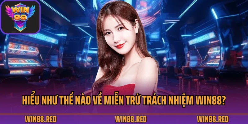 Hiểu như thế nào về miễn trừ trách nhiệm Win88?