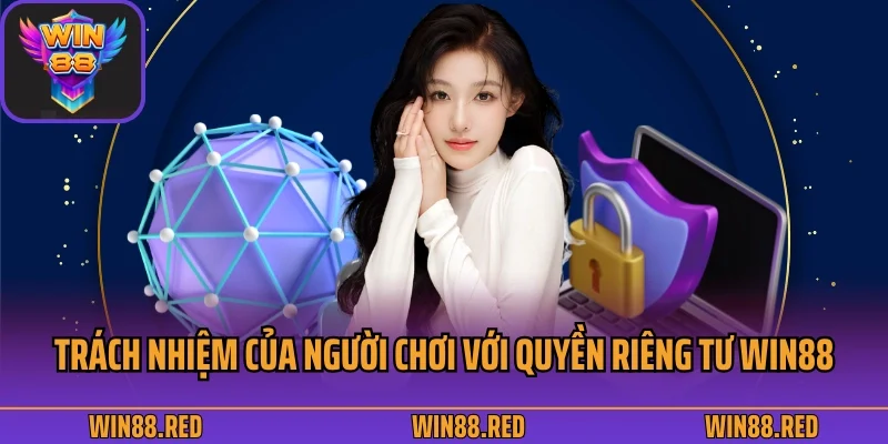Quyền Riêng Tư 3 Trách nhiệm của người chơi với quyền riêng tư tại Win88